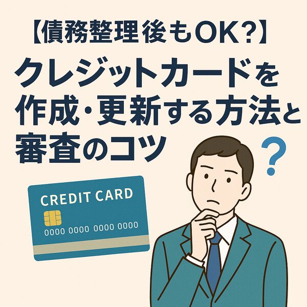 【債務整理後もOK?】クレジットカードを作成・更新する方法と審査のコツ