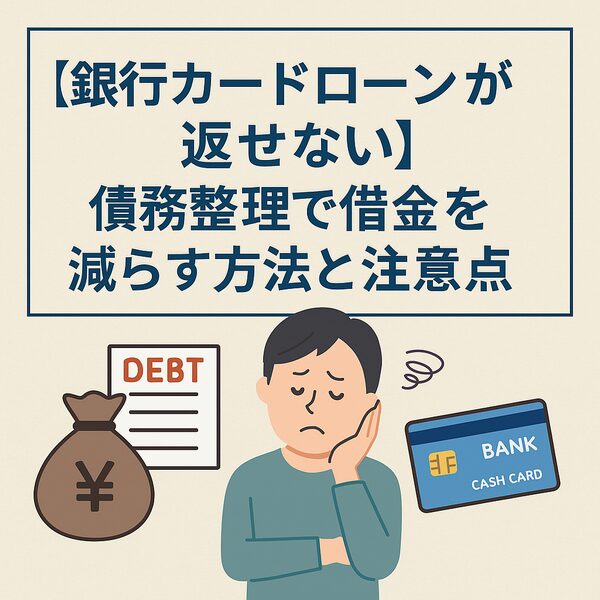 【銀行カードローンが返せない】債務整理で借金を減らす方法と注意点