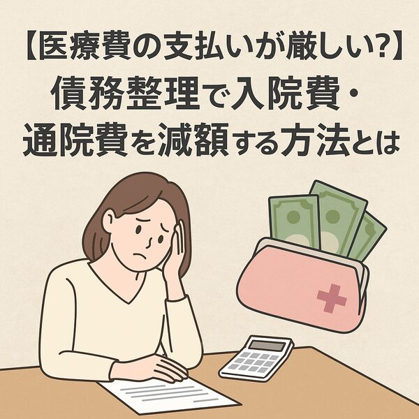 【医療費の支払いが厳しい？】債務整理で入院費・通院費を減額する方法とは
