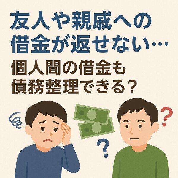 友人や親戚への借金が返せない…個人間の借金も債務整理できる？