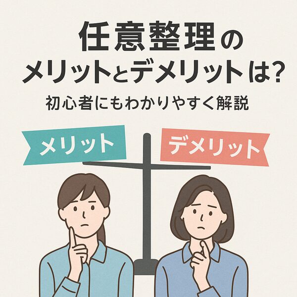 任意整理のメリットとデメリットとは？初心者にもわかりやすく解説