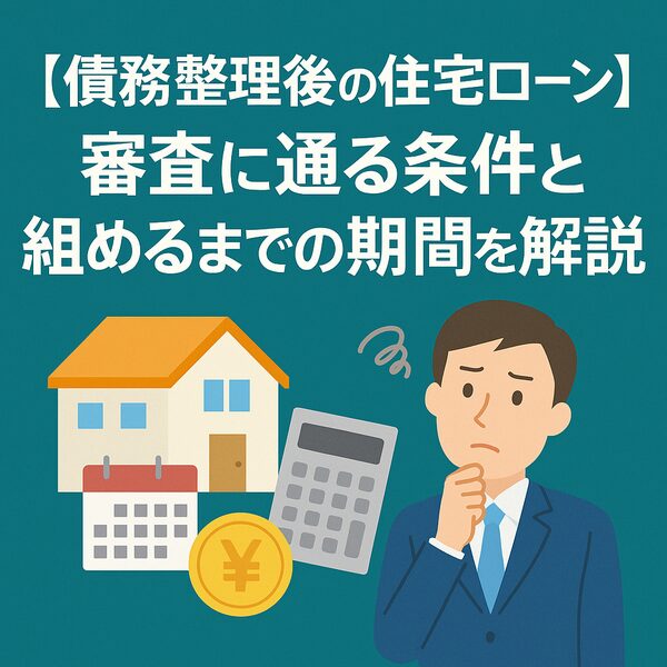 【債務整理後の住宅ローン】審査に通る条件と組めるまでの期間を解説