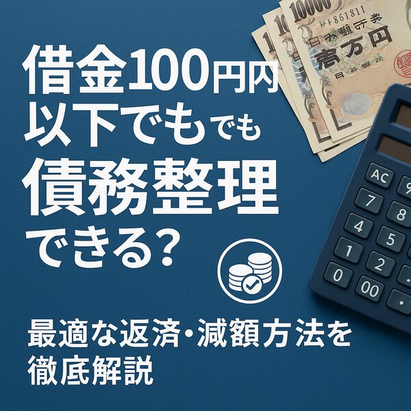 借金100万円以下でも債務整理できる?最適な返済・減額方法を徹底解説