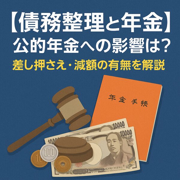 【債務整理と年金】公的年金への影響は？差し押さえ・減額の有無を解説