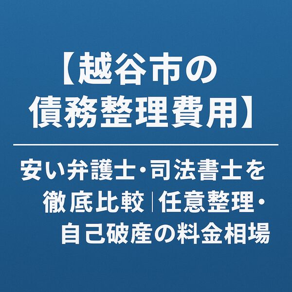 【越谷市の債務整理費用】安い弁護士・司法書士を徹底比較｜任意整理・自己破産の料金相場