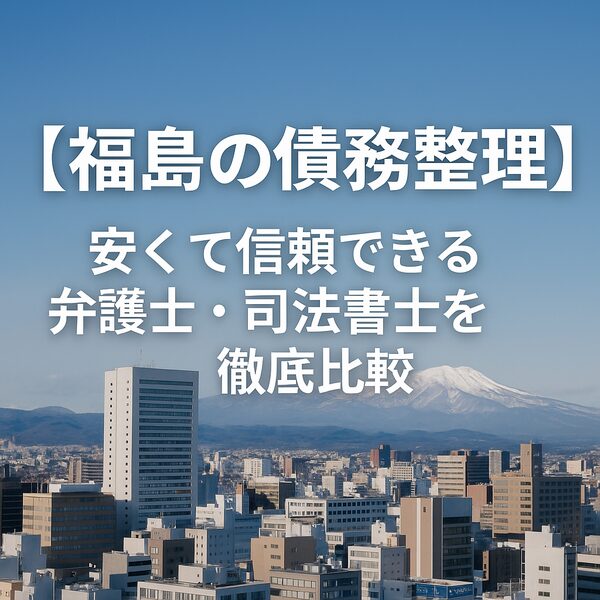 【福島の債務整理】安くて信頼できる弁護士・司法書士を徹底比較
