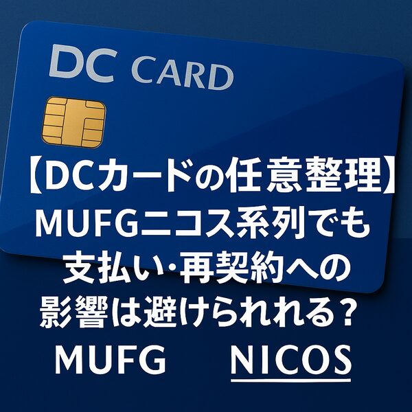 【DCカードの任意整理】MUFGニコス系列でも支払い・再契約への影響は避けられる？
