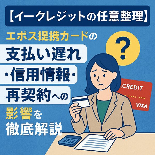【イークレジットの任意整理】エポス提携カードの支払い遅れ・信用情報・再契約への影響を徹底解説