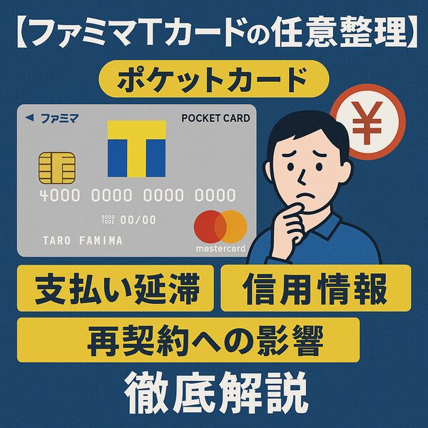 【ファミマTカードの任意整理】ポケットカードの支払い延滞・信用情報・再契約への影響を徹底解説