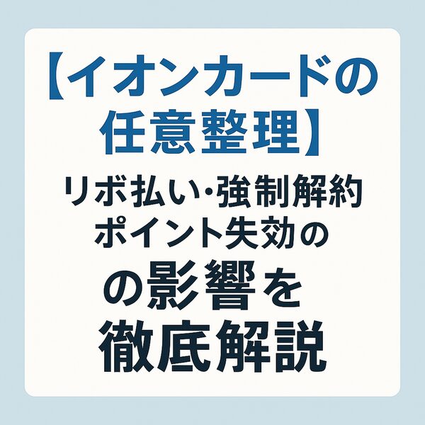 【イオンカードの任意整理】リボ払いや強制解約・ポイント失効の影響を徹底解説