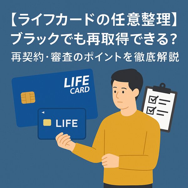 【ライフカードの任意整理】ブラックでも再取得できる？再契約・審査のポイントを徹底解説