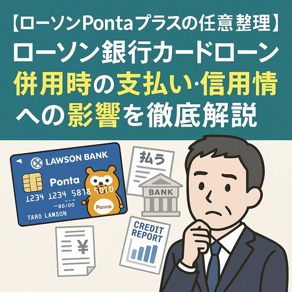 【ローソンPontaプラスの任意整理】ローソン銀行カードローン併用時の支払い・信用情報への影響を徹底解説