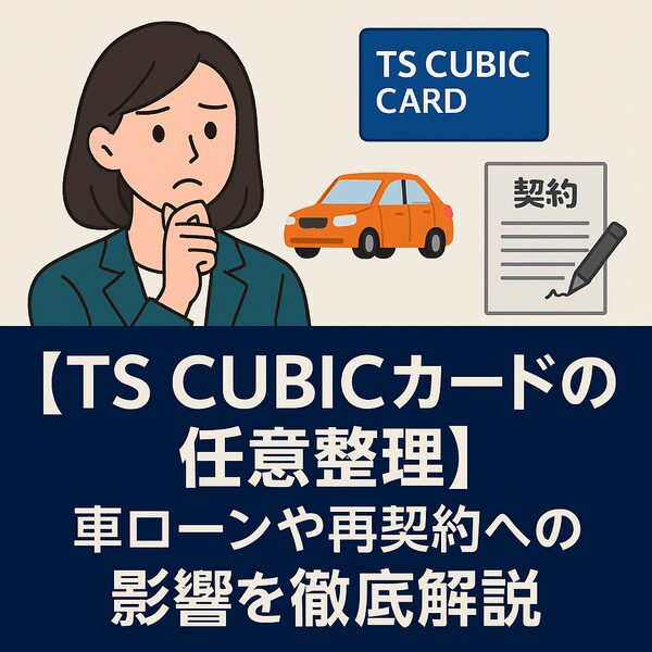 【TS CUBICカードの任意整理】車ローンや再契約への影響を徹底解説