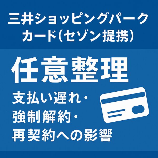 三井ショッピングパークカード(セゾン提携) 任意整理|支払い遅れ・強制解約・再契約への影響を徹底解説