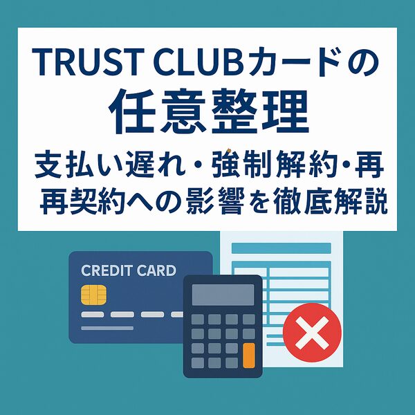 TRUST CLUBカード 任意整理｜支払い遅れ・強制解約・再契約への影響を徹底解説
