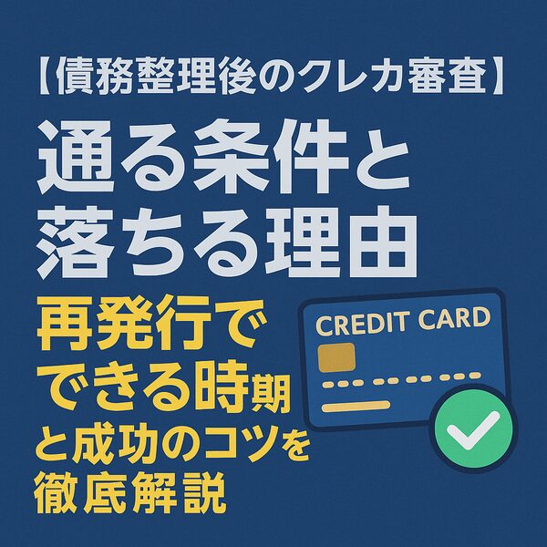 【債務整理後のクレカ審査】通る条件と落ちる理由|再発行できる時期と成功のコツを徹底解説
