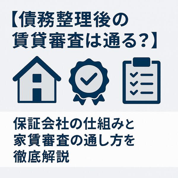 【債務整理後の賃貸審査は通る？】保証会社の仕組みと家賃審査の通し方を徹底解説