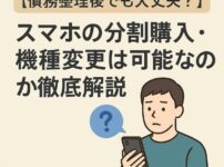 【債務整理後でも大丈夫？】スマホの分割購入・機種変更