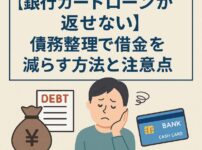 【銀行カードローンが返せない】債務整理で借金を減らす方法と注意点