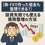 【株・FXで作った借金も整理できる？】投資失敗でも使える債務整理の方法