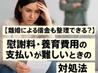 【離婚による借金も整理できる？】慰謝料・養育費の支払いが難しいときの対処法