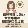 債務整理に強い女性専用の相談窓口を比較｜安心して話せる弁護士・司法書士
