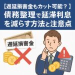 【遅延損害金もカット可能?】債務整理で延滞利息を減らす方法と注意点