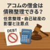 アコムの借金は債務整理できる？任意整理・自己破産の影響と注意点