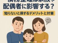 債務整理は家族や配偶者に影響する？知らないと損するデメリットと対策