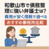 和歌山市で債務整理に強い弁護士は？費用が安く信頼で選べるおすすめ事務所比較