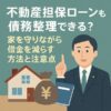 不動産担保ローンも債務整理できる？家を守りながら借金を減らす方法と注意点