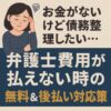 お金がないけど債務整理したい…弁護士費用が払えない時の無料＆後払い対応策