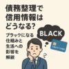 債務整理で信用情報はどうなる？ブラックになる仕組みと生活への影響を解説