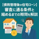 【債務整理後の住宅ローン】審査に通る条件と組めるまでの期間を解説