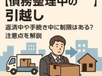 【債務整理中の引越し】返済中や手続き中に制限はある？注意点を解説