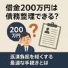 借金200万円は債務整理できる？返済負担を軽くする最適な手続きとは