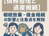 【債務整理と遺産相続】相続放棄・借金相続の影響と注意点を解説