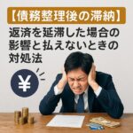 【債務整理後の滞納】返済を延滞した場合の影響と払えないときの対処法