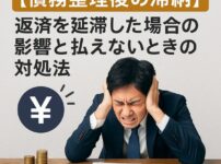【債務整理後の滞納】返済を延滞した場合の影響と払えないときの対処法