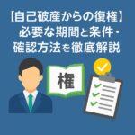 【自己破産からの復権】必要な期間と条件・確認方法を徹底解説