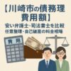 【川崎市の債務整理費用】安い弁護士・司法書士を比較｜任意整理・自己破産の料金相場