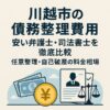 【川越市の債務整理費用】安い弁護士・司法書士を徹底比較｜任意整理・自己破産の料金相場