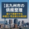 【北九州市の債務整理】安くて信頼できる弁護士・司法書士を徹底比較