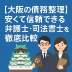 【大阪の債務整理】安くて信頼できる弁護士・司法書士を徹底比較