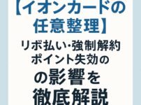 【イオンカードの任意整理】リボ払いや強制解約・ポイント失効の影響を徹底解説