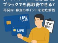 【ライフカードの任意整理】ブラックでも再取得できる？再契約・審査のポイントを徹底解説