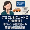 【TS CUBICカードの任意整理】車ローンや再契約への影響を徹底解説