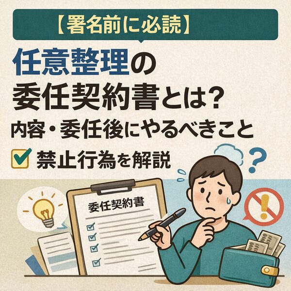 内容・委任【署名前に必読】任意整理の委任契約書とは？後にやるべきことと禁止行為を解説