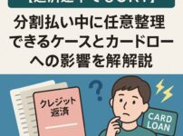 【返済途中でもOK？】分割払い中に任意整理できるケースとカードローンへの影響を解説