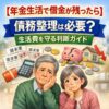 【年金生活で借金が残ったら】債務整理は必要？生活費を守る判断ガイド